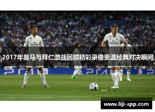 2017年皇马与拜仁激战回顾精彩录像重温经典对决瞬间