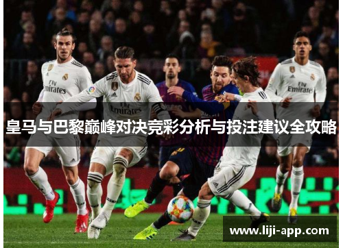 皇马与巴黎巅峰对决竞彩分析与投注建议全攻略